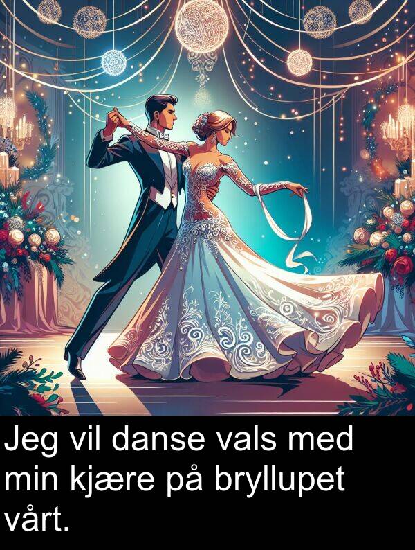 vårt: Jeg vil danse vals med min kjære på bryllupet vårt.