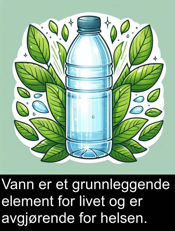 element: Vann er et grunnleggende element for livet og er avgjørende for helsen.