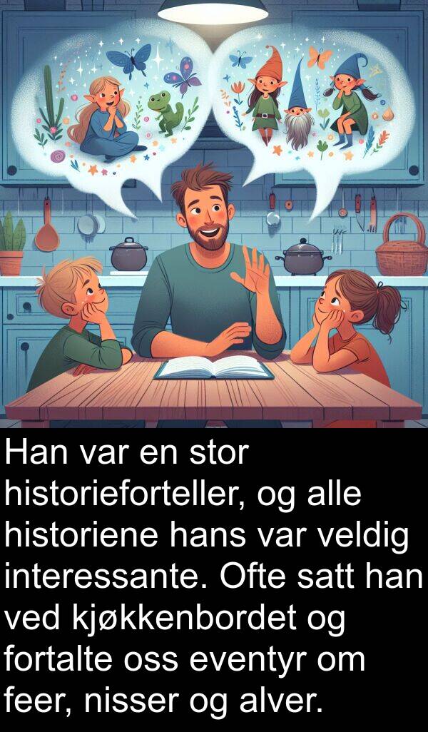 historieforteller: Han var en stor historieforteller, og alle historiene hans var veldig interessante. Ofte satt han ved kjøkkenbordet og fortalte oss eventyr om feer, nisser og alver.