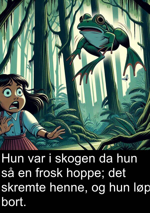 henne: Hun var i skogen da hun så en frosk hoppe; det skremte henne, og hun løp bort.