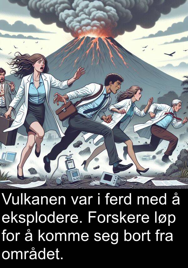 eksplodere: Vulkanen var i ferd med å eksplodere. Forskere løp for å komme seg bort fra området.