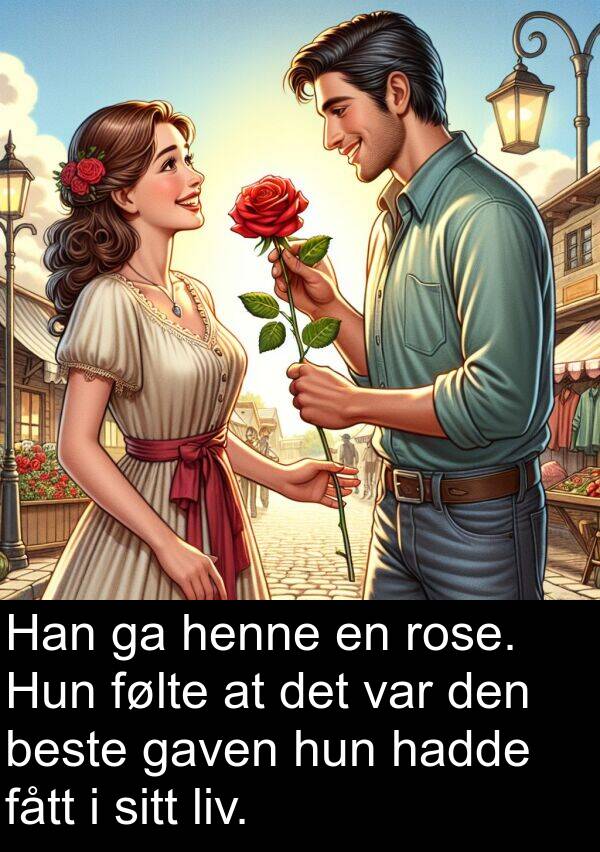 beste: Han ga henne en rose. Hun følte at det var den beste gaven hun hadde fått i sitt liv.