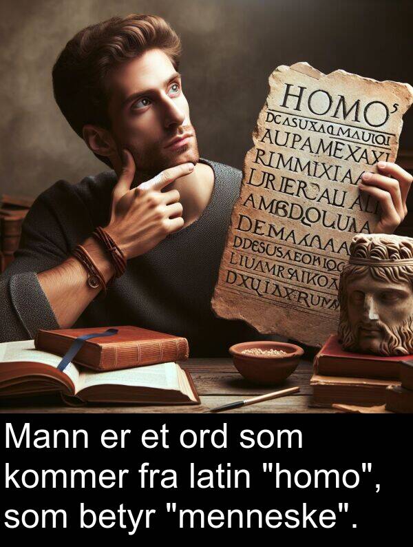 betyr: Mann er et ord som kommer fra latin "homo", som betyr "menneske".