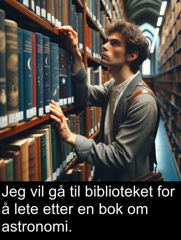 biblioteket: Jeg vil gå til biblioteket for å lete etter en bok om astronomi.