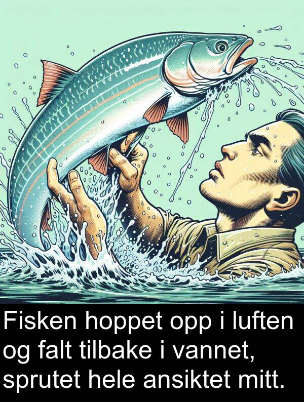 vannet: Fisken hoppet opp i luften og falt tilbake i vannet, sprutet hele ansiktet mitt.