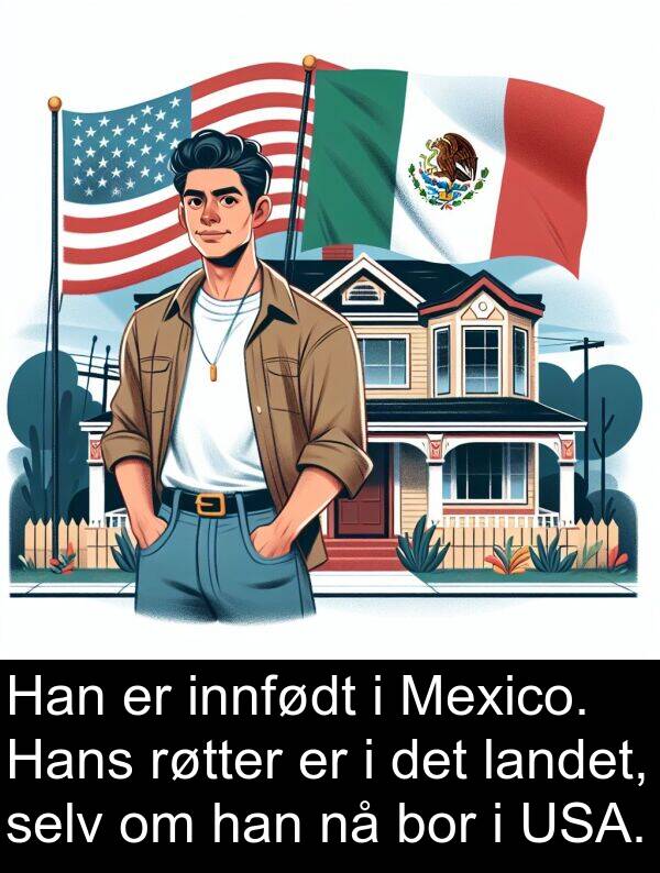 landet: Han er innfødt i Mexico. Hans røtter er i det landet, selv om han nå bor i USA.