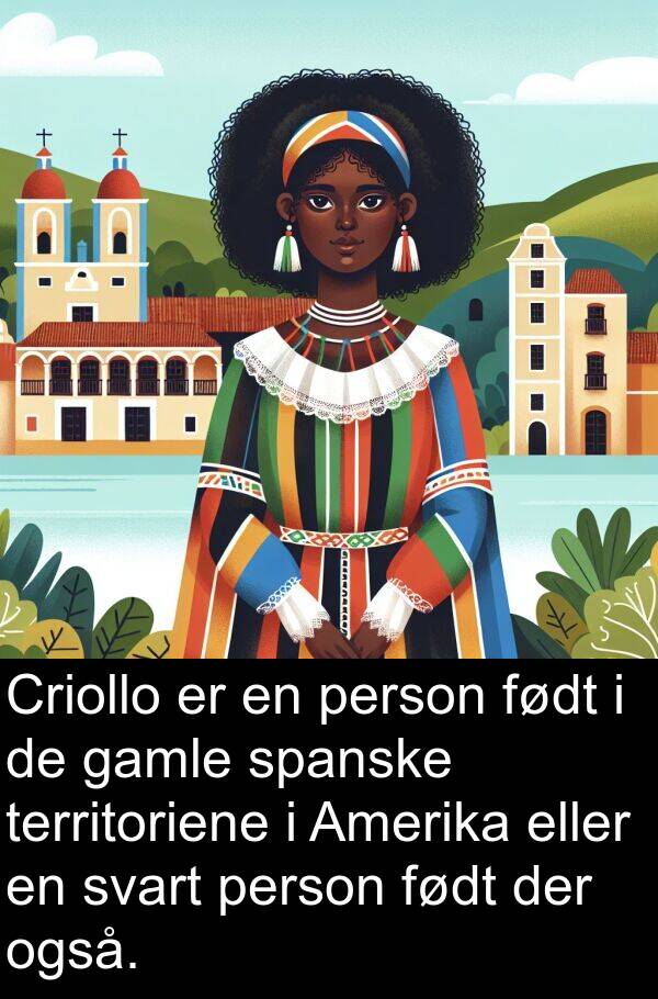 person: Criollo er en person født i de gamle spanske territoriene i Amerika eller en svart person født der også.