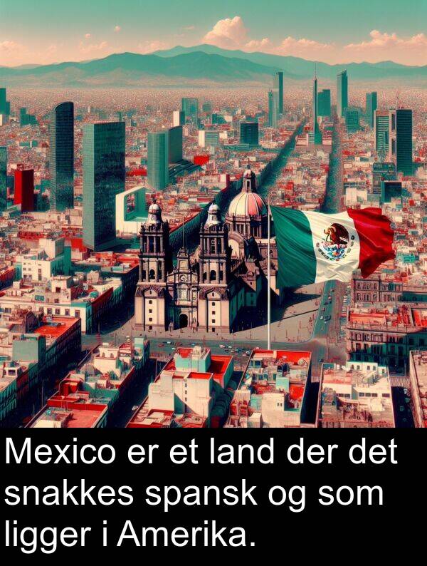 der: Mexico er et land der det snakkes spansk og som ligger i Amerika.