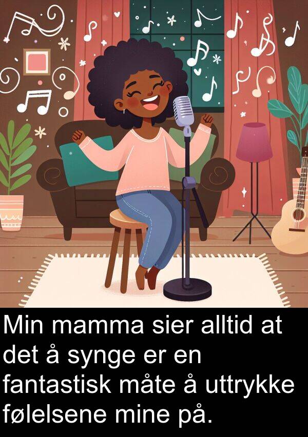 mamma: Min mamma sier alltid at det å synge er en fantastisk måte å uttrykke følelsene mine på.