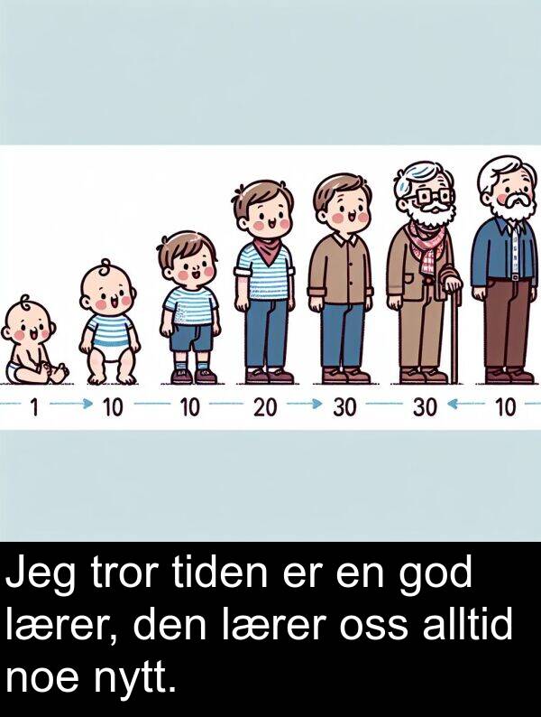 oss: Jeg tror tiden er en god lærer, den lærer oss alltid noe nytt.