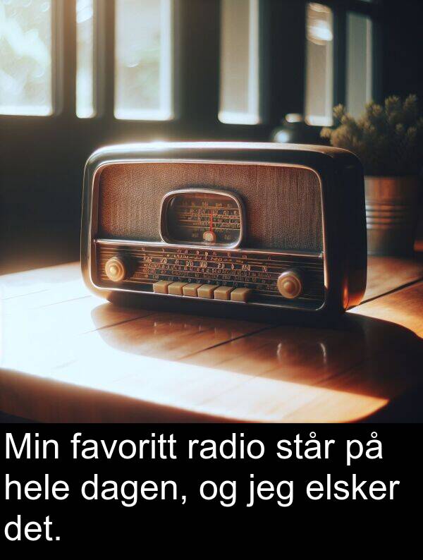 hele: Min favoritt radio står på hele dagen, og jeg elsker det.