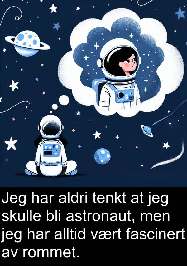 fascinert: Jeg har aldri tenkt at jeg skulle bli astronaut, men jeg har alltid vært fascinert av rommet.