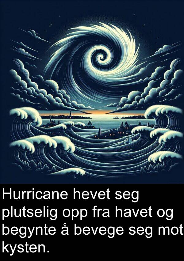 hevet: Hurricane hevet seg plutselig opp fra havet og begynte å bevege seg mot kysten.