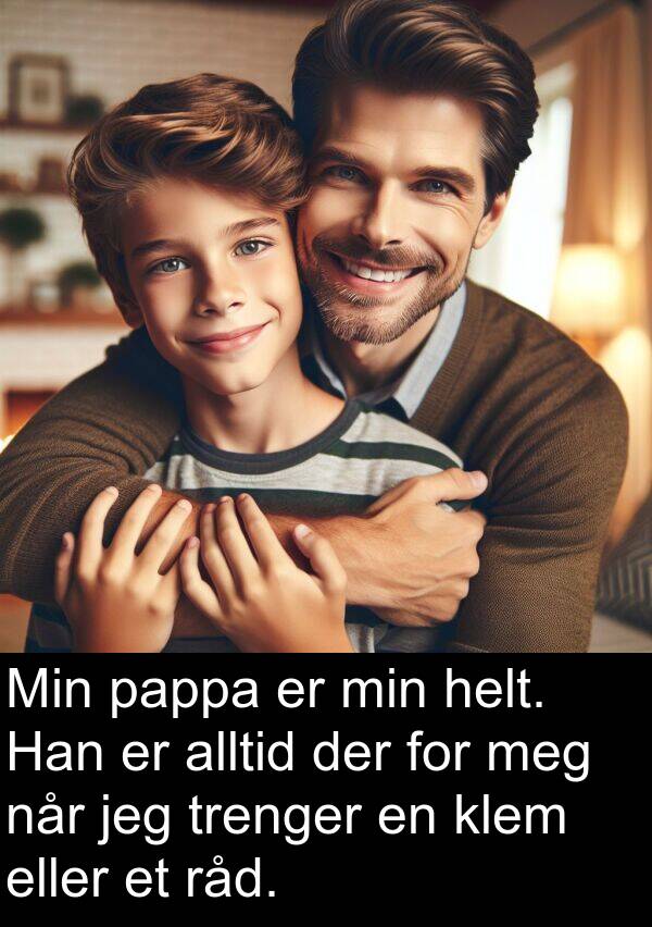 pappa: Min pappa er min helt. Han er alltid der for meg når jeg trenger en klem eller et råd.