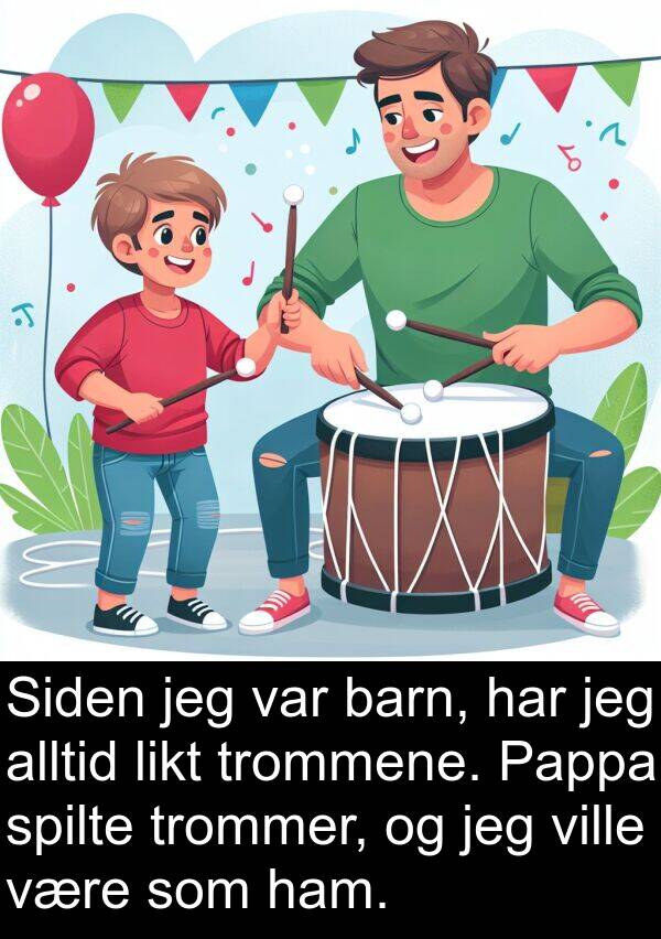 barn: Siden jeg var barn, har jeg alltid likt trommene. Pappa spilte trommer, og jeg ville være som ham.