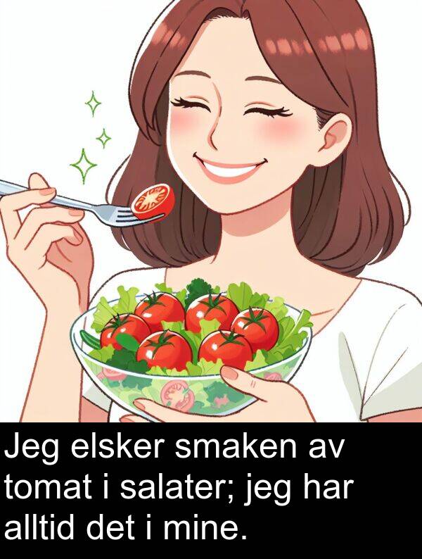 elsker: Jeg elsker smaken av tomat i salater; jeg har alltid det i mine.