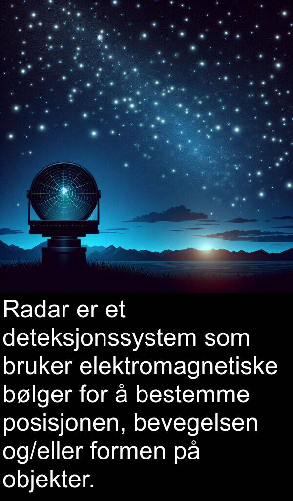 bevegelsen: Radar er et deteksjonssystem som bruker elektromagnetiske bølger for å bestemme posisjonen, bevegelsen og/eller formen på objekter.