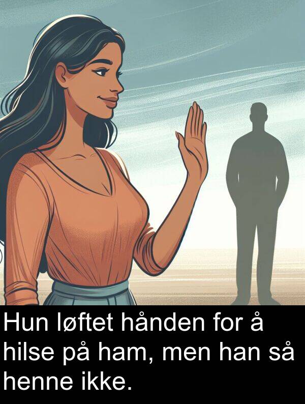 hilse: Hun løftet hånden for å hilse på ham, men han så henne ikke.