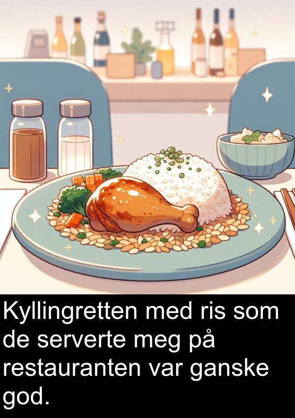 god: Kyllingretten med ris som de serverte meg på restauranten var ganske god.