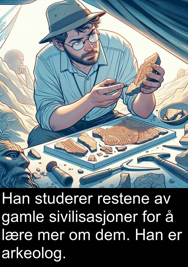 dem: Han studerer restene av gamle sivilisasjoner for å lære mer om dem. Han er arkeolog.