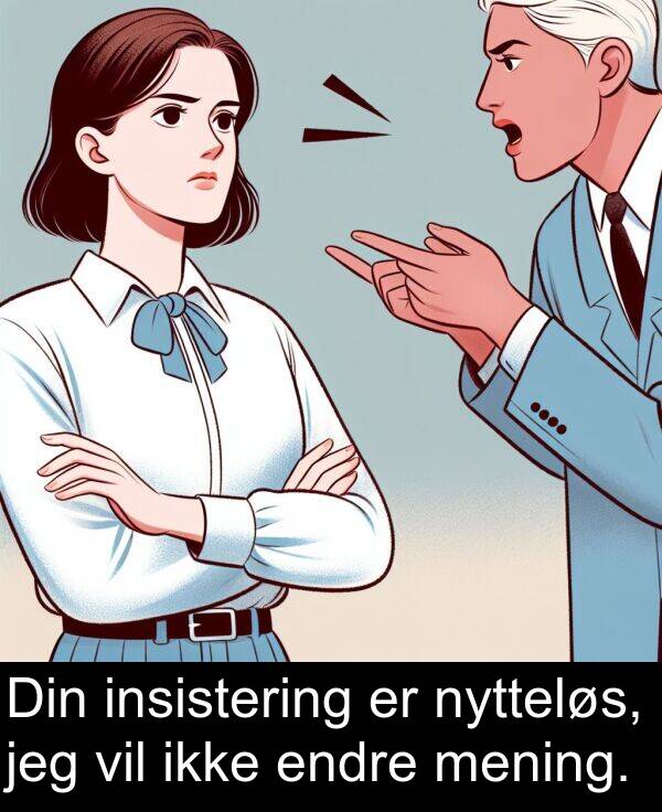 mening: Din insistering er nytteløs, jeg vil ikke endre mening.