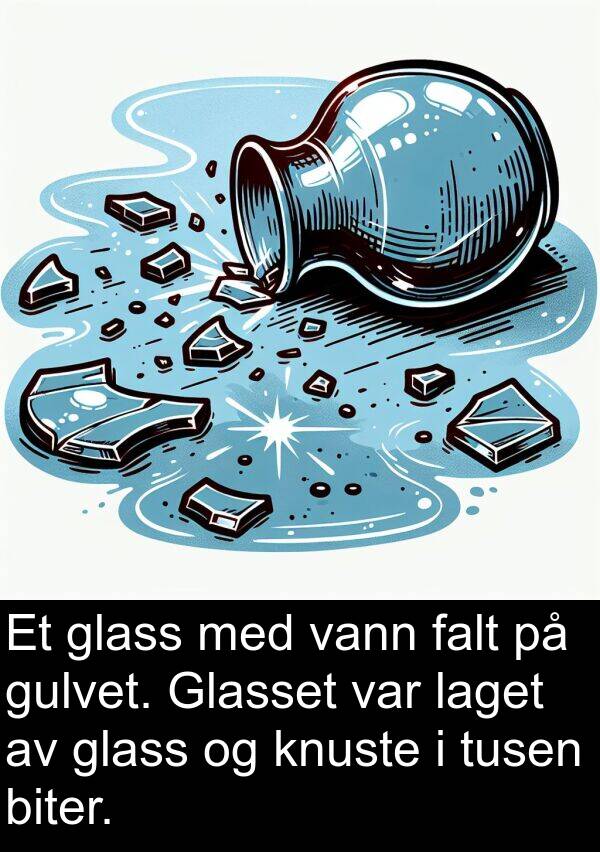 vann: Et glass med vann falt på gulvet. Glasset var laget av glass og knuste i tusen biter.