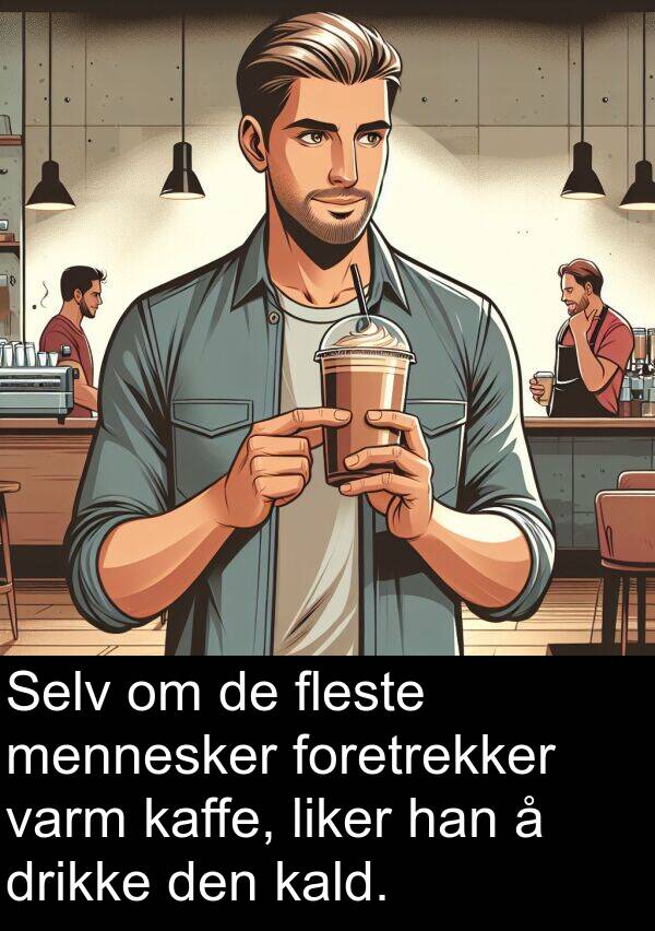 mennesker: Selv om de fleste mennesker foretrekker varm kaffe, liker han å drikke den kald.