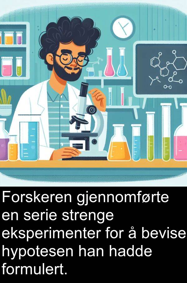 eksperimenter: Forskeren gjennomførte en serie strenge eksperimenter for å bevise hypotesen han hadde formulert.