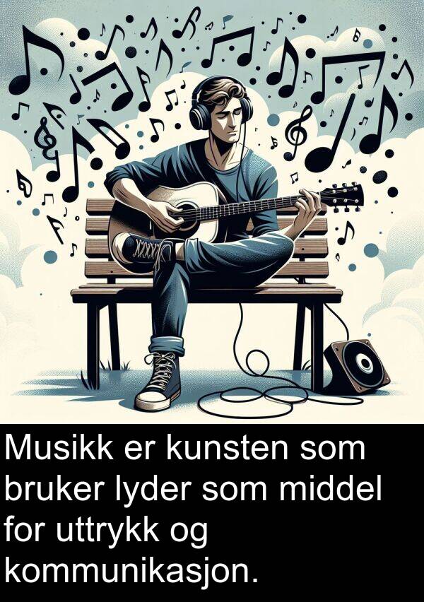 middel: Musikk er kunsten som bruker lyder som middel for uttrykk og kommunikasjon.