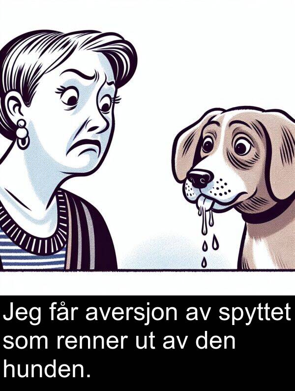 får: Jeg får aversjon av spyttet som renner ut av den hunden.