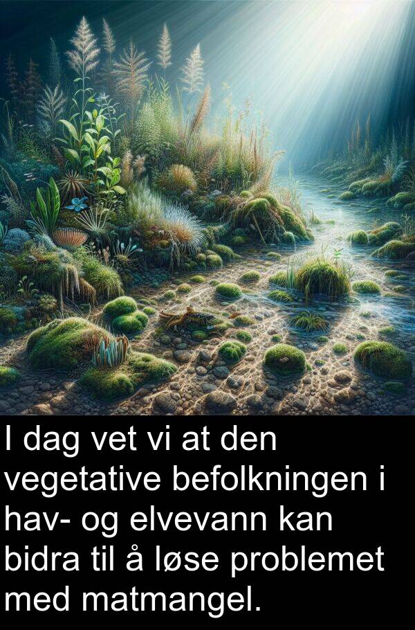 vegetative: I dag vet vi at den vegetative befolkningen i hav- og elvevann kan bidra til å løse problemet med matmangel.