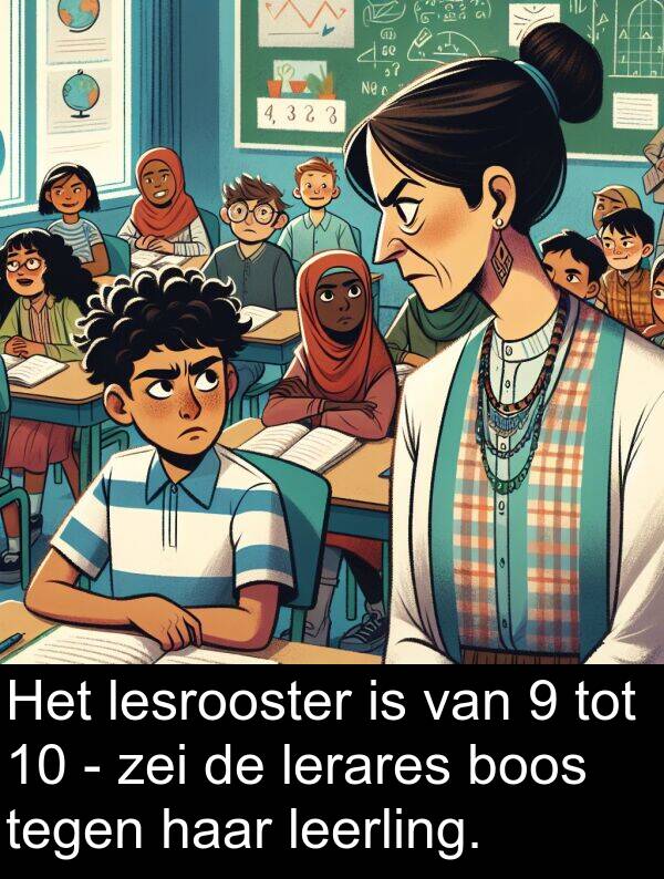 lesrooster: Het lesrooster is van 9 tot 10 - zei de lerares boos tegen haar leerling.