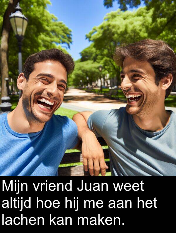 weet: Mijn vriend Juan weet altijd hoe hij me aan het lachen kan maken.