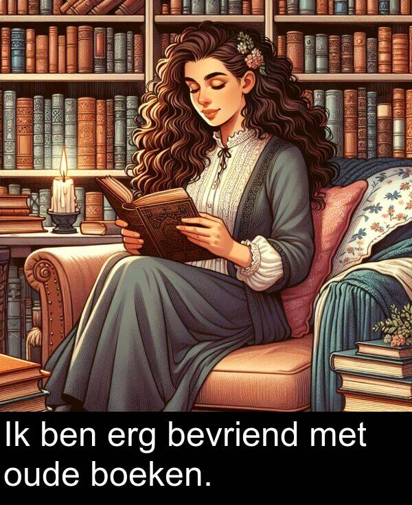 bevriend: Ik ben erg bevriend met oude boeken.