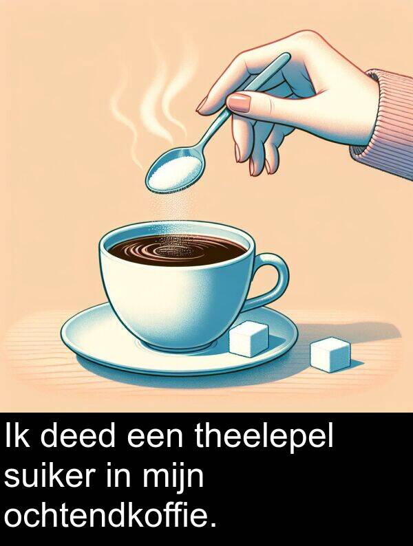 deed: Ik deed een theelepel suiker in mijn ochtendkoffie.