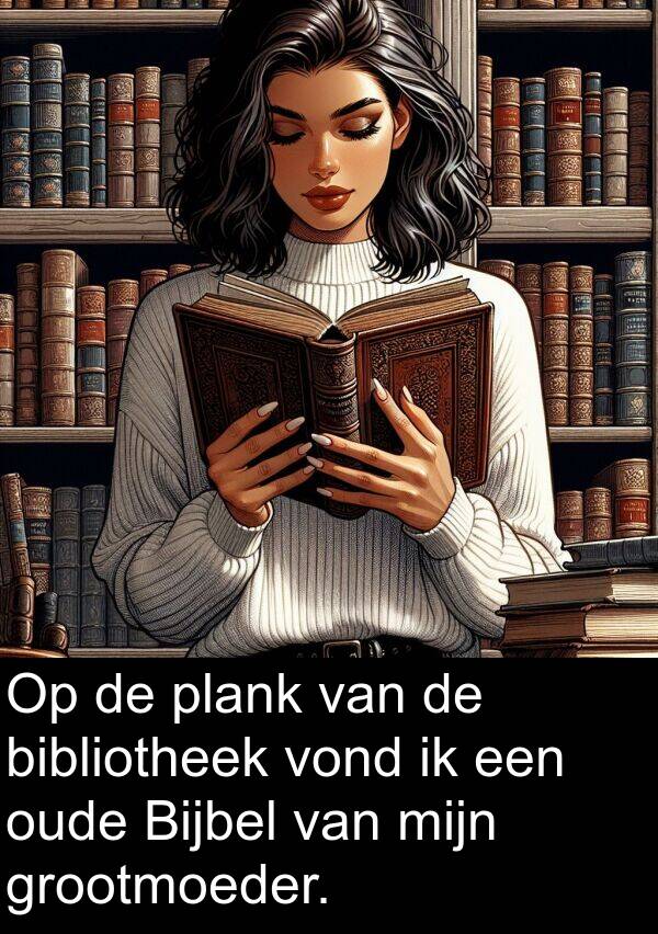 plank: Op de plank van de bibliotheek vond ik een oude Bijbel van mijn grootmoeder.