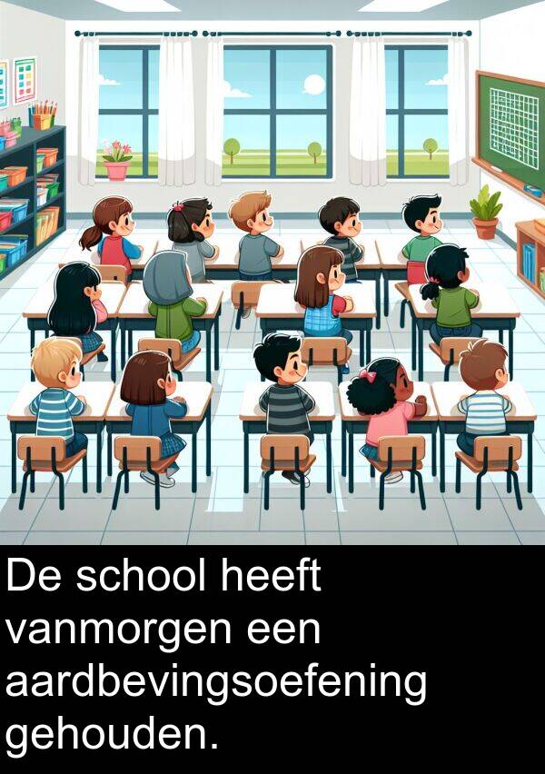 vanmorgen: De school heeft vanmorgen een aardbevingsoefening gehouden.