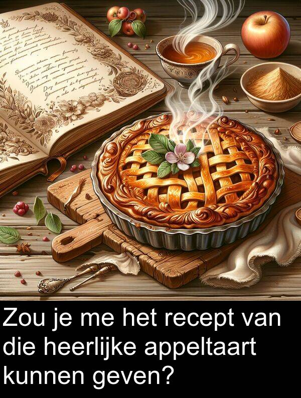 heerlijke: Zou je me het recept van die heerlijke appeltaart kunnen geven?