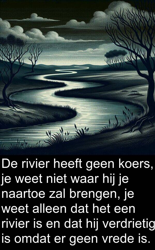 weet: De rivier heeft geen koers, je weet niet waar hij je naartoe zal brengen, je weet alleen dat het een rivier is en dat hij verdrietig is omdat er geen vrede is.