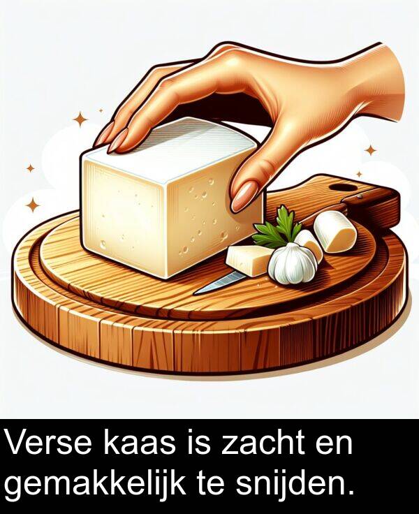 zacht: Verse kaas is zacht en gemakkelijk te snijden.