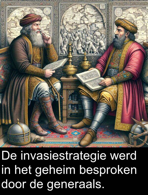 werd: De invasiestrategie werd in het geheim besproken door de generaals.