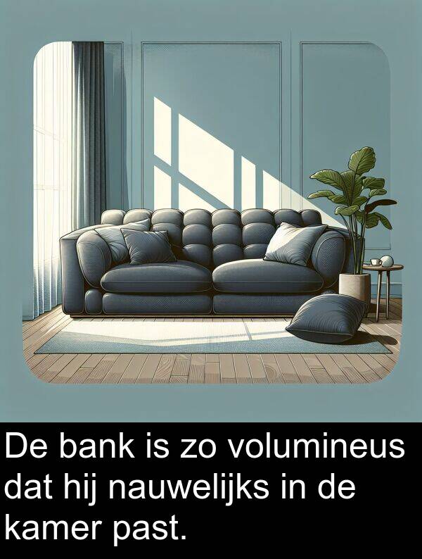 nauwelijks: De bank is zo volumineus dat hij nauwelijks in de kamer past.