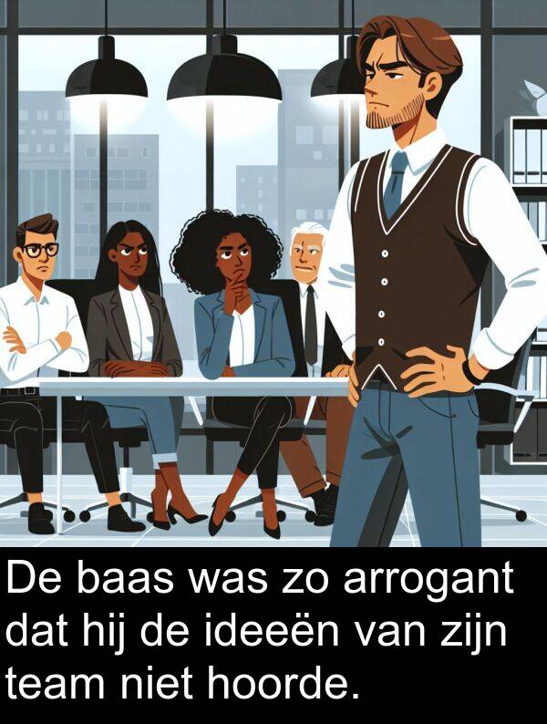 ideeën: De baas was zo arrogant dat hij de ideeën van zijn team niet hoorde.