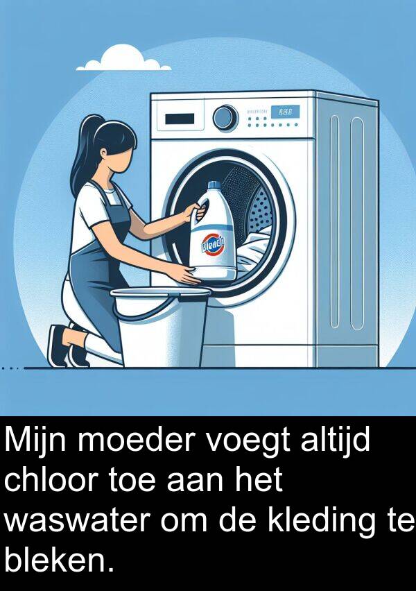 kleding: Mijn moeder voegt altijd chloor toe aan het waswater om de kleding te bleken.