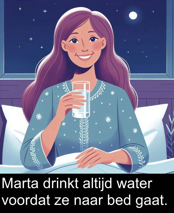 water: Marta drinkt altijd water voordat ze naar bed gaat.