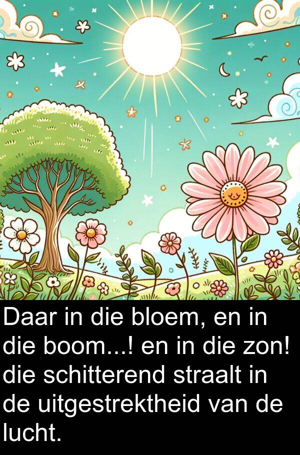 schitterend: Daar in die bloem, en in die boom...! en in die zon! die schitterend straalt in de uitgestrektheid van de lucht.