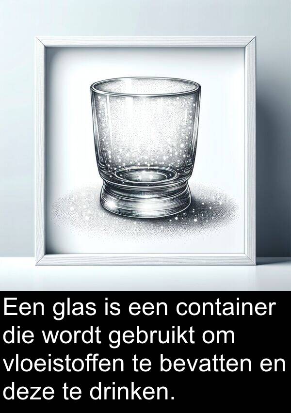 container: Een glas is een container die wordt gebruikt om vloeistoffen te bevatten en deze te drinken.