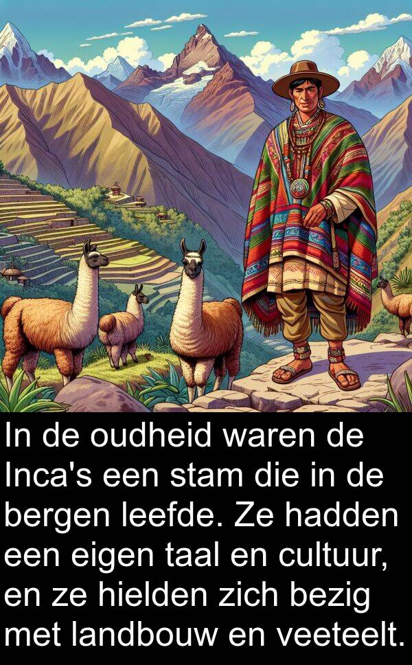 eigen: In de oudheid waren de Inca's een stam die in de bergen leefde. Ze hadden een eigen taal en cultuur, en ze hielden zich bezig met landbouw en veeteelt.