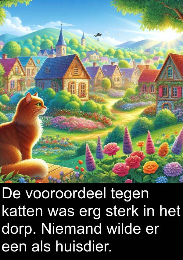 tegen: De vooroordeel tegen katten was erg sterk in het dorp. Niemand wilde er een als huisdier.