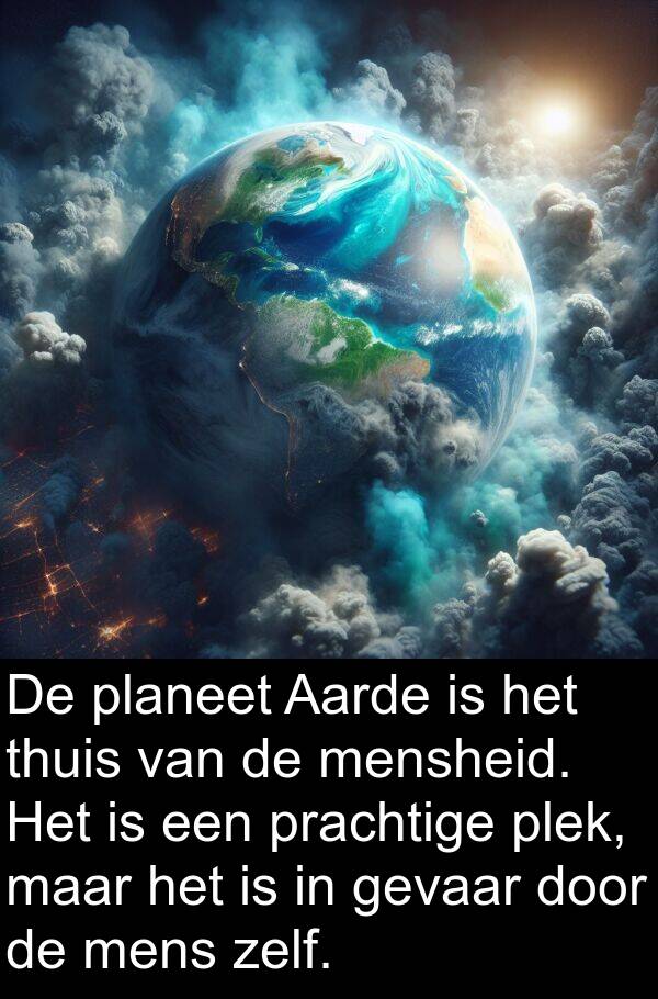 planeet: De planeet Aarde is het thuis van de mensheid. Het is een prachtige plek, maar het is in gevaar door de mens zelf.